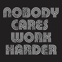 Nobody Cares Work Harder Sarcastic Quote Sarcasm T-shirt | Artistshot