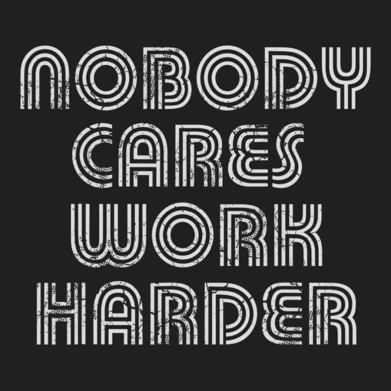 Nobody Cares Work Harder Sarcastic Quote Sarcasm T-Shirt by Adcock Salmon | Artistshot