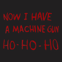 Now I Have A Machine Gun Ho Ho Ho T-shirt | Artistshot