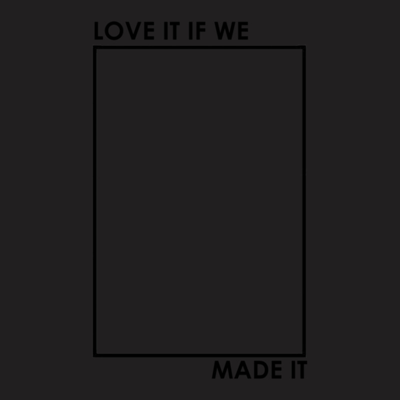 Love It If We Made It .png T-shirt | Artistshot