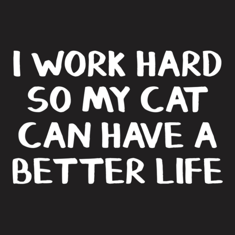 I Work Hard So My Cat Can Have A Better Life T-Shirt by cm-arts | Artistshot