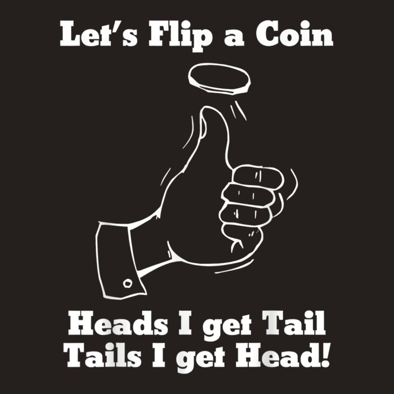 Let's Flip A Coin Head I Get Tail Tails I Get Head T Shirt Tank Top | Artistshot