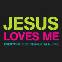 Jesus Loves Me (everyone Else Thinks I'm A Jerk) Classic T-shirt | Artistshot