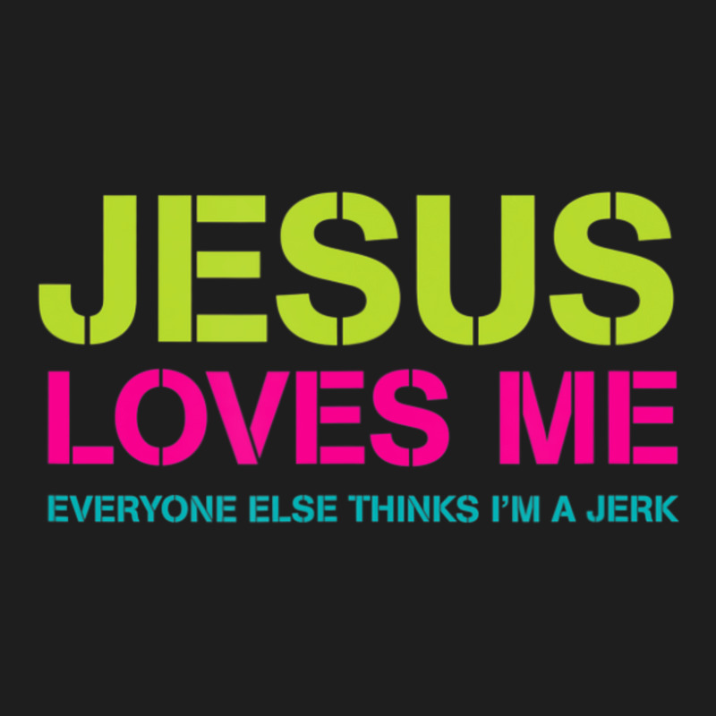 Jesus Loves Me (everyone Else Thinks I'm A Jerk) Classic T-shirt | Artistshot