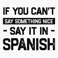 If You Can't Say Nice Say It In Spanish Funny Panamanian T Shirt T-shirt | Artistshot