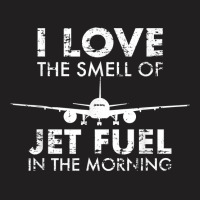 I Love The Smell Of Jet Fuel In The Morning Pilot Aviation T Shirt T-shirt | Artistshot