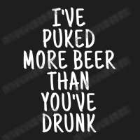 I've Puked More Beer Than You've Drunk - White On Black Classic T-shirt | Artistshot