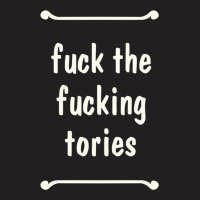 Fuck The Fucking Tories Boris Election Funny Anti Tory General Electio T-shirt | Artistshot