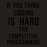 If You Think Coding Is Hard, Try Competitive Programming Tank Top | Artistshot