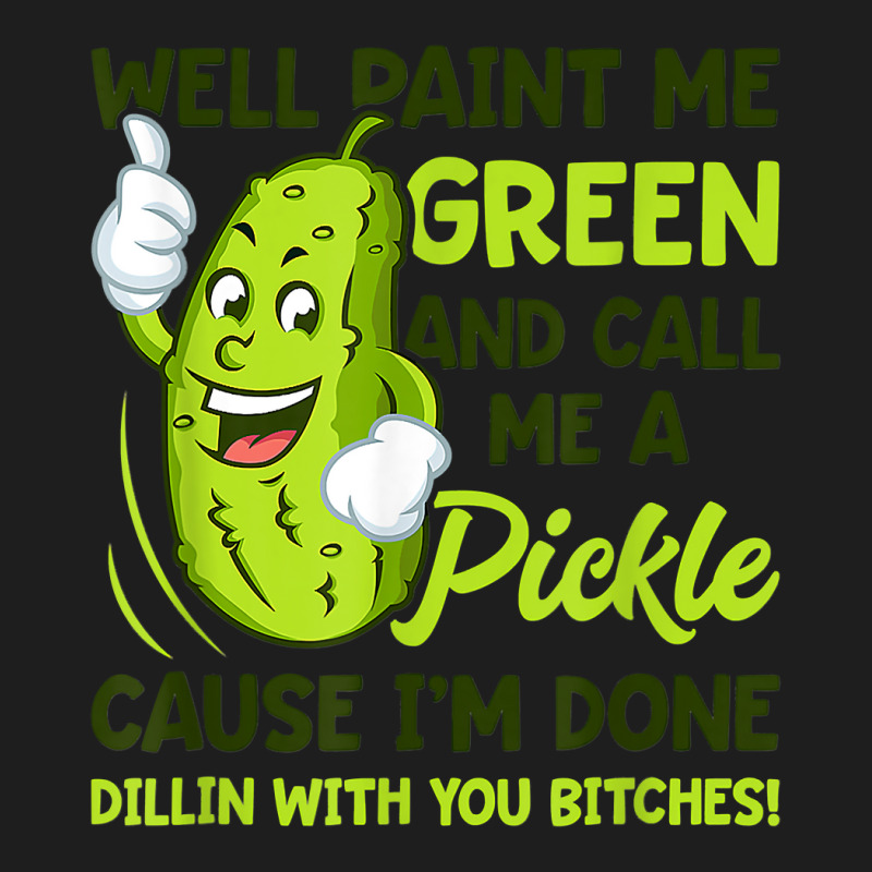 Paint Me Green And Call Me A Pickle Bitches T Shirt Classic T-shirt by MleczynskiShae | Artistshot