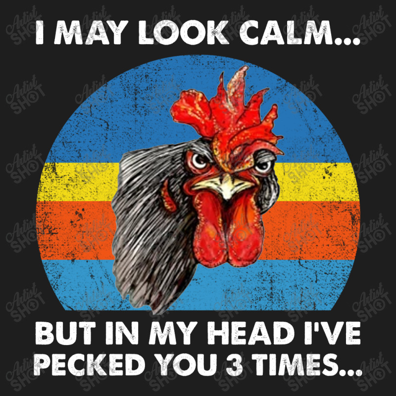 Chicken I May Look Calm But In My Head I've Pecked You 3 Times Classic T-shirt by hoainv | Artistshot