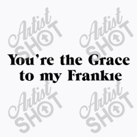 You're The Grace To My Frankie Grace And Frankie T-shirt | Artistshot