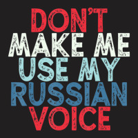 Don't Make Me Use My Russian Voice T-shirt | Artistshot