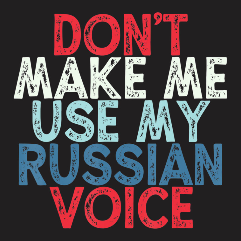 Don't Make Me Use My Russian Voice T-shirt | Artistshot