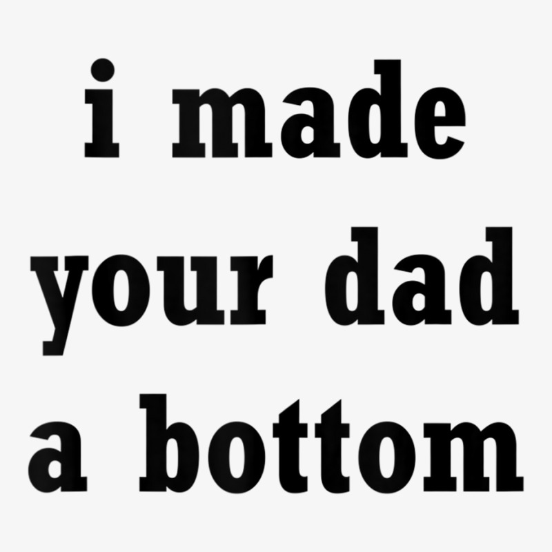 Funny I Made Your Dad A Bottom Adult Humor Joke Ide For Dad Tank Top Ladies Fitted T-Shirt by cm-arts | Artistshot