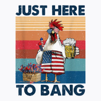 Funny 4th Of July Just Here To Bang Usa Flag Chicken Beer T Shirt T-shirt | Artistshot