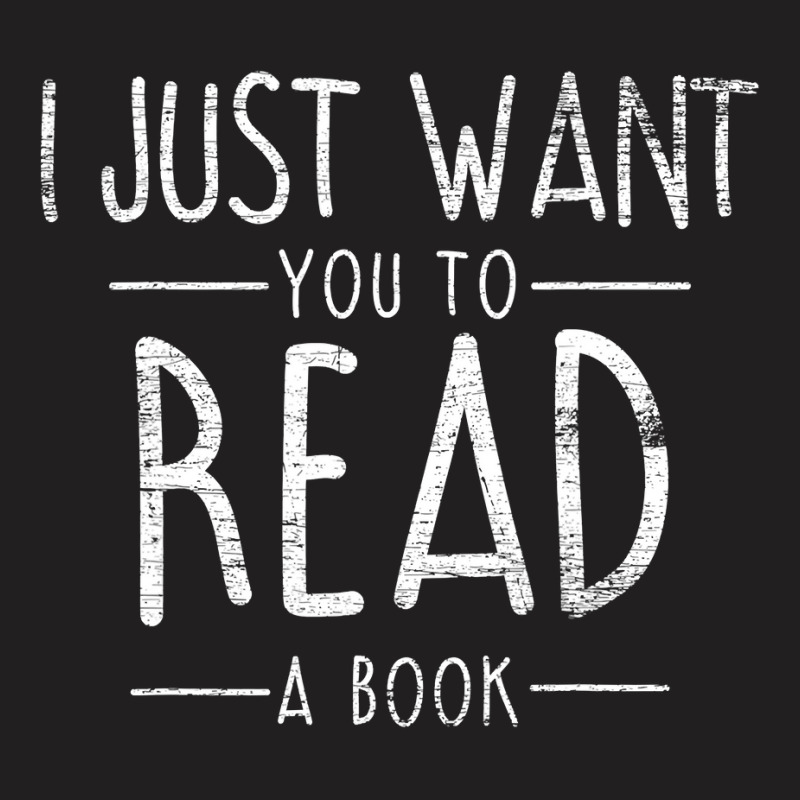 I Just Want You To Read A Book Reading T-shirt | Artistshot