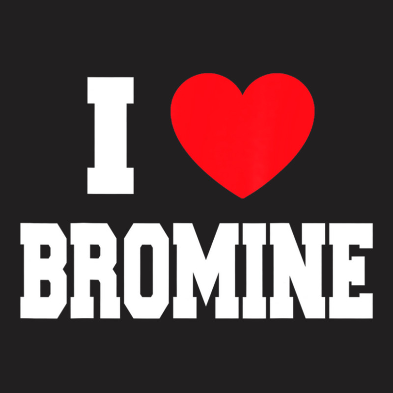 I Love Bromine T-Shirt by cm-arts | Artistshot