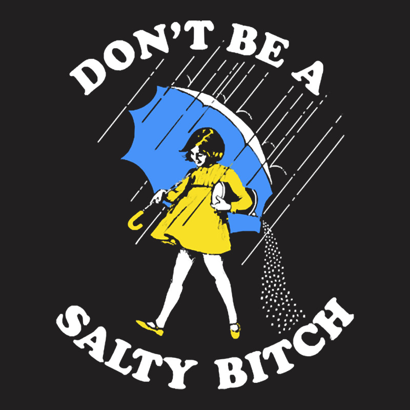 Dont Be A Salty Bitch, The Dont Be A Salty Bitch, Dont Be A Salty Bitc T-shirt | Artistshot