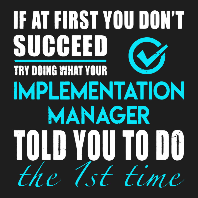 Implementation Manager T Shirt   Told You To Do The 1st Time Gift Item Classic T-shirt by cm-arts | Artistshot