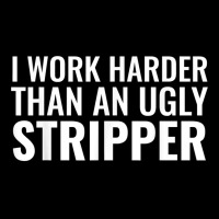 I Work Harder Than An Ugly Stripper Funny Clubs T Shirt T Shirt Zipper Hoodie | Artistshot