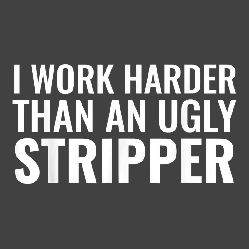 I Work Harder Than An Ugly Stripper Funny Clubs T Shirt T Shirt Vintage T-Shirt by cm-arts | Artistshot