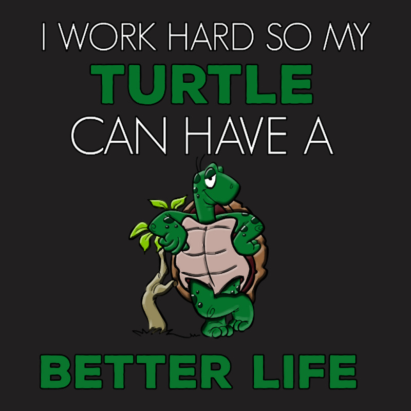 I Work Hard So My Turtle Can Have A Better Life Cute And Humor Gift Fo T-shirt | Artistshot