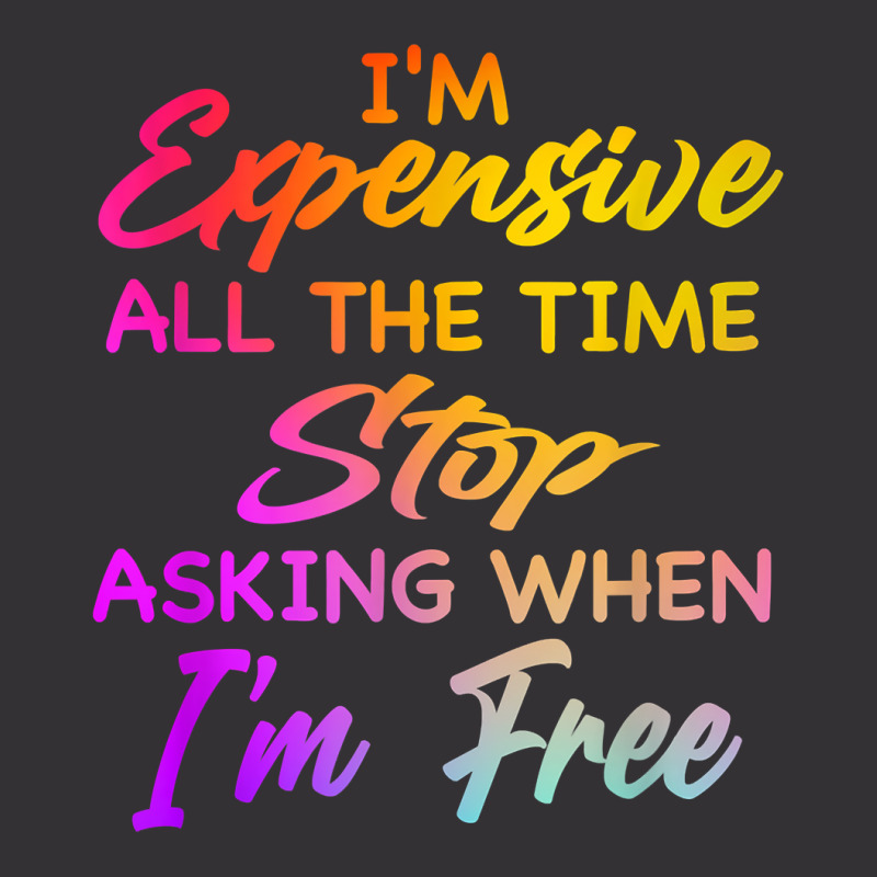 I'm Expensive All The Time Stop Asking When Im Free Funny T Shirt Vintage Hoodie | Artistshot