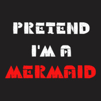 Pretend Im A Mermaid Halloween Costume Pretend Mermaid T-shirt | Artistshot