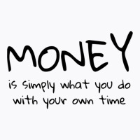 Money Is Simply What You Do With Your Own Time Quote T-shirt | Artistshot