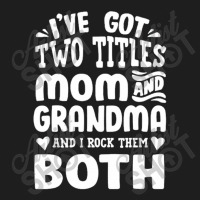 I've Got Two Titles Mom And Grandma Classic T-shirt | Artistshot