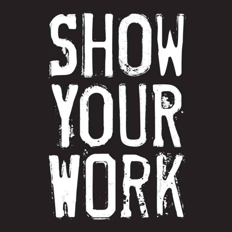 Show Your Work T-shirt | Artistshot