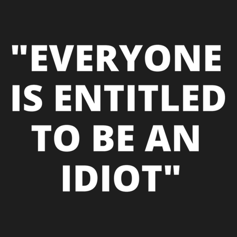 Everyone Is Entitled To Be An Idiot White  Cool And Funny Quotes Classic T-shirt by LUISRIVER | Artistshot