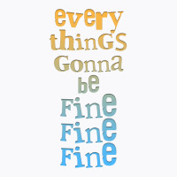 Everythings Gonna Be Fine Fine Fine  .png T-shirt | Artistshot