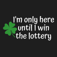 I'm Only Here Until I Win The Lottery T Shirt Classic T-shirt | Artistshot