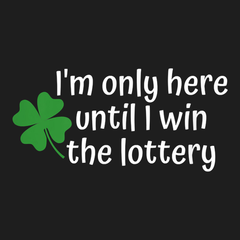 I'm Only Here Until I Win The Lottery T Shirt Classic T-shirt by cm-arts | Artistshot