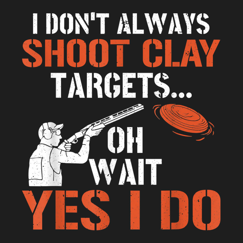 I Don't Always Shoot Clay Targets Clay Target Shooting T Shirt Classic T-shirt | Artistshot