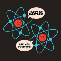 I Lost An Electron Are You Positive Science Humor Funny T Shirt Tank Top | Artistshot