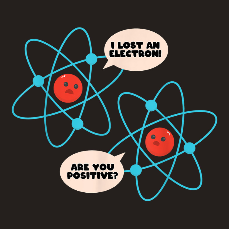 I Lost An Electron Are You Positive Science Humor Funny T Shirt Tank Top by cm-arts | Artistshot