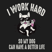 I Work Hard So My Dog Can Have A Better Life Dog Lover Classic T-shirt | Artistshot