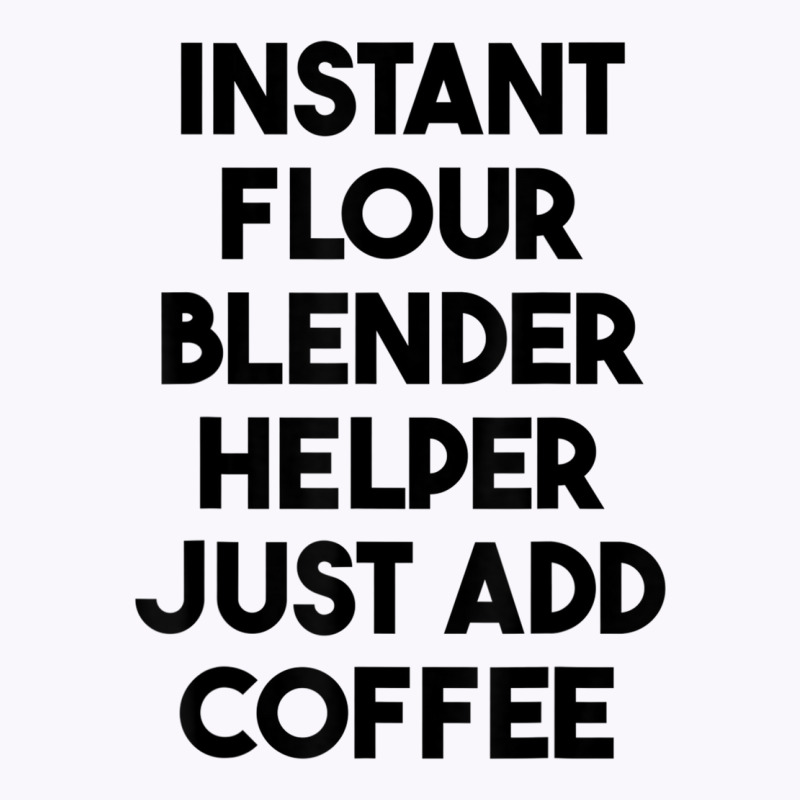 Instant Flour Blender Helper Just Add Coffee T Shirt Tank Top by cm-arts | Artistshot