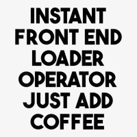 Instant Front End Loader Operator Just Add Coffee T Shirt Ladies Fitted T-shirt | Artistshot