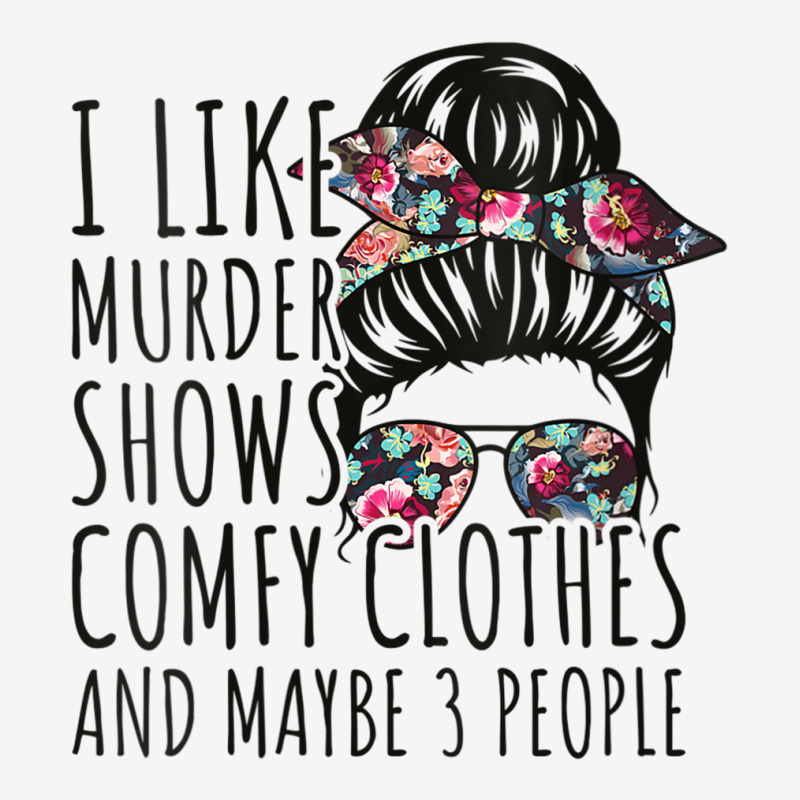 Womens I Like Murder Shows Comfy Clothes And Maybe 3 People