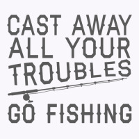 Fishing Lover Funny   Cast Away All Your Troubles Go Fishing Pullover Tank Top | Artistshot