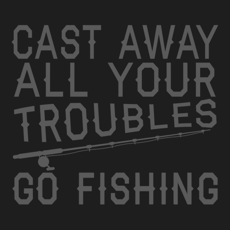 Fishing Lover Funny   Cast Away All Your Troubles Go Fishing Pullover Classic T-shirt | Artistshot