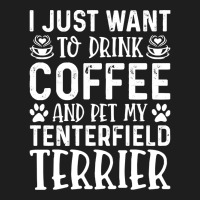 Dog Lover T- Shirt I Just Want To Drink Coffee And Pet My Tenterfield  Classic T-shirt | Artistshot