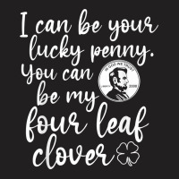 I Can Be Your Lucky Penny You Can Be My Four Leaf Clover T Shirt T-shirt | Artistshot