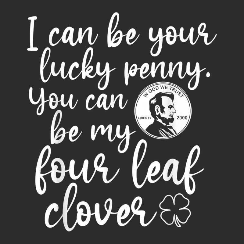 I Can Be Your Lucky Penny You Can Be My Four Leaf Clover T Shirt Exclusive T-shirt | Artistshot