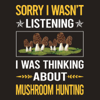 Mushroom Hunting Sorry I Was Not Listening Mushroom Hunting Mushrooms  Tank Top | Artistshot