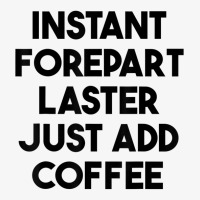 Instant Forepart Laster Just Add Coffee T Shirt Ladies Fitted T-shirt | Artistshot